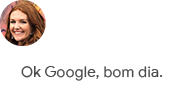 Ok Google, bom dia.